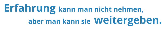 Erfahrung kann man nicht nehmen,              aber man kann sie  weitergeben.